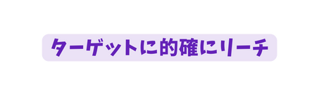 ターゲットに的確にリーチ